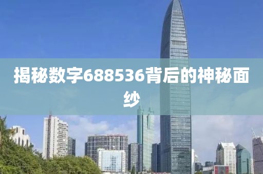 揭秘數(shù)字688536背后的神秘面紗