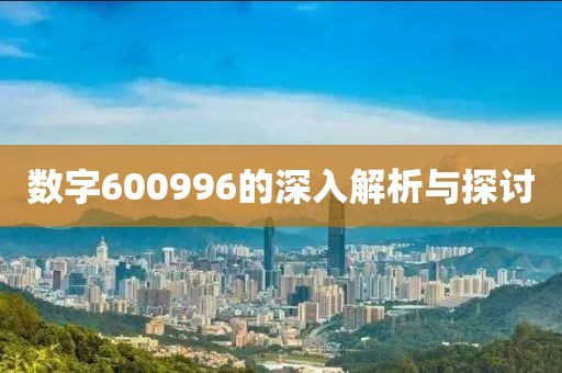 數(shù)字600996的深入解析與探討