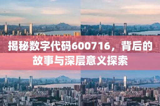 揭秘數字代碼600716，背后的故事與深層意義探索