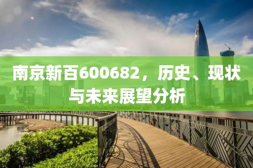 南京新百600682，歷史、現(xiàn)狀與未來(lái)展望分析