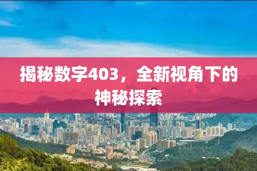 揭秘數(shù)字403，全新視角下的神秘探索