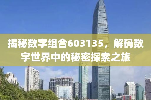 揭秘數(shù)字組合603135，解碼數(shù)字世界中的秘密探索之旅