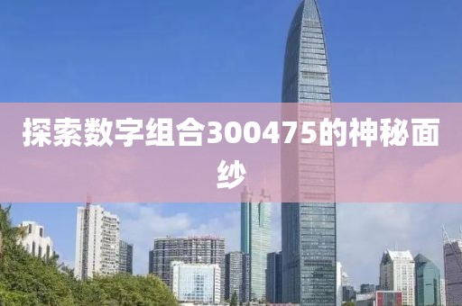 探索數(shù)字組合300475的神秘面紗