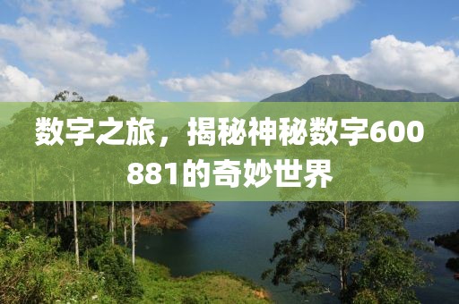 數字之旅，揭秘神秘數字600881的奇妙世界