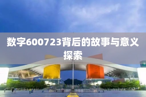 數字600723背后的故事與意義探索