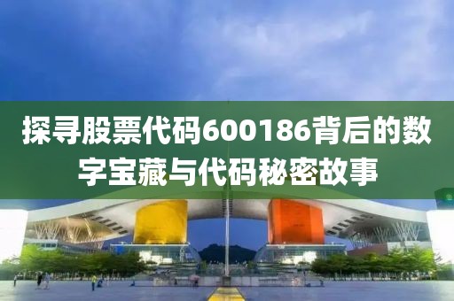 探尋股票代碼600186背后的數字寶藏與代碼秘密故事