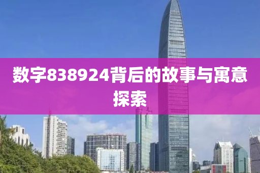 數(shù)字838924背后的故事與寓意探索