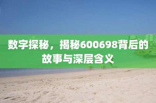 數(shù)字探秘，揭秘600698背后的故事與深層含義