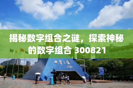 揭秘數字組合之謎，探索神秘的數字組合 300821