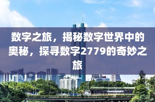 數(shù)字之旅，揭秘?cái)?shù)字世界中的奧秘，探尋數(shù)字2779的奇妙之旅