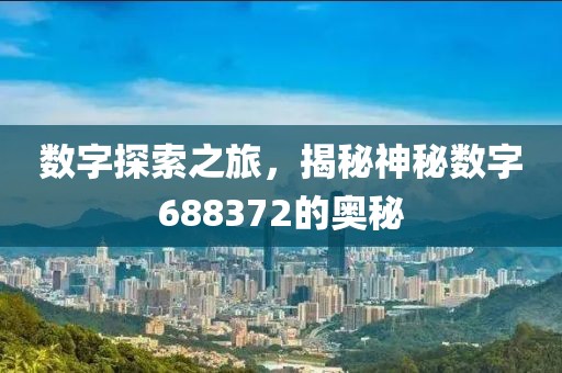 數(shù)字探索之旅，揭秘神秘?cái)?shù)字688372的奧秘