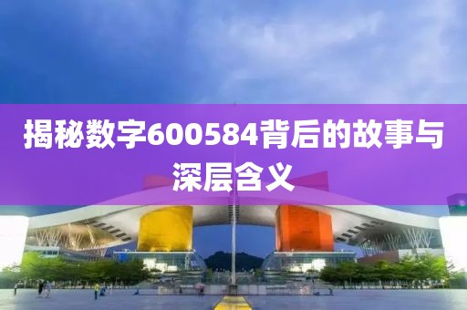 揭秘數(shù)字600584背后的故事與深層含義