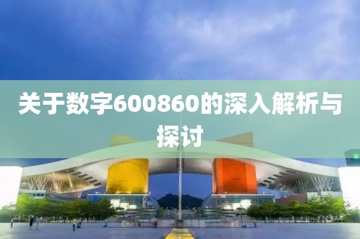 關于數字600860的深入解析與探討