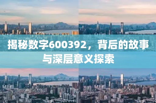 揭秘數字600392，背后的故事與深層意義探索