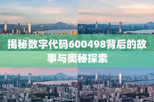 揭秘數字代碼600498背后的故事與奧秘探索