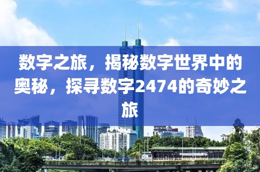 數(shù)字之旅，揭秘?cái)?shù)字世界中的奧秘，探尋數(shù)字2474的奇妙之旅