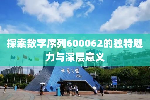 探索數字序列600062的獨特魅力與深層意義