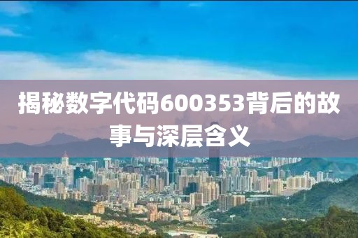 揭秘數字代碼600353背后的故事與深層含義