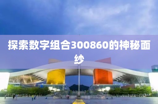 探索數(shù)字組合300860的神秘面紗