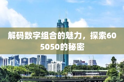 解碼數(shù)字組合的魅力，探索605050的秘密