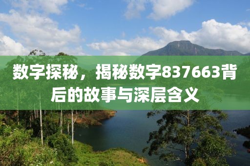 數(shù)字探秘，揭秘數(shù)字837663背后的故事與深層含義