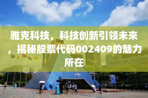 雅克科技，科技創(chuàng)新引領(lǐng)未來，揭秘股票代碼002409的魅力所在