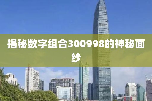 揭秘數字組合300998的神秘面紗