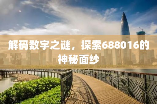 解碼數(shù)字之謎，探索688016的神秘面紗