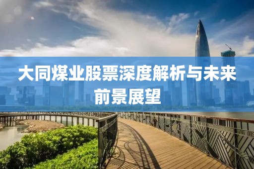 大同煤業股票深度解析與未來前景展望