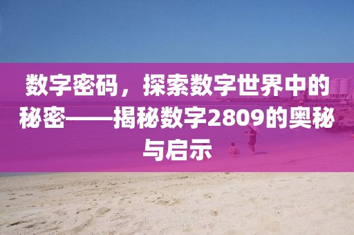 數字密碼，探索數字世界中的秘密——揭秘數字2809的奧秘與啟示