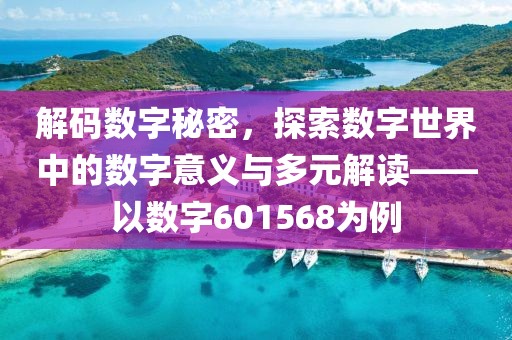 解碼數字秘密，探索數字世界中的數字意義與多元解讀——以數字601568為例