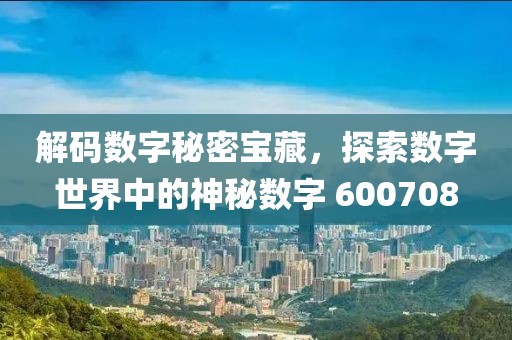 解碼數字秘密寶藏，探索數字世界中的神秘數字 600708