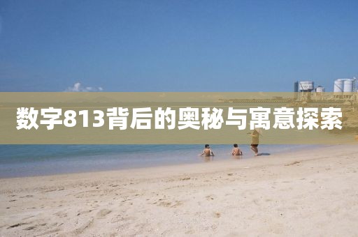 數字813背后的奧秘與寓意探索