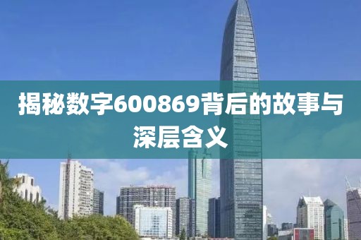 揭秘數字600869背后的故事與深層含義