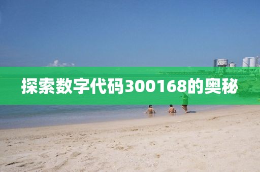 探索數(shù)字代碼300168的奧秘