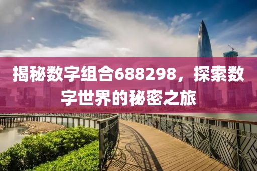 揭秘數字組合688298，探索數字世界的秘密之旅