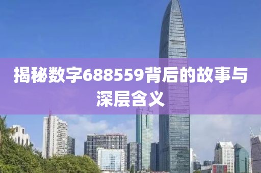 揭秘數(shù)字688559背后的故事與深層含義