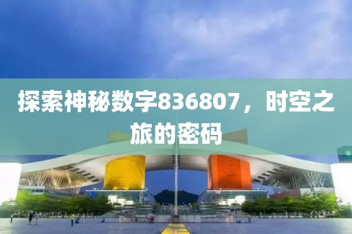 探索神秘數(shù)字836807，時空之旅的密碼