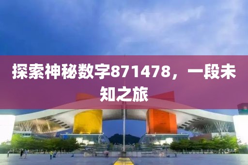 探索神秘數(shù)字871478，一段未知之旅