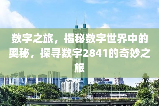 數字之旅，揭秘數字世界中的奧秘，探尋數字2841的奇妙之旅