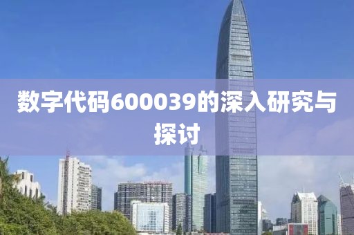 數(shù)字代碼600039的深入研究與探討