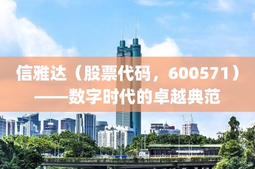 信雅達（股票代碼，600571）——數字時代的卓越典范