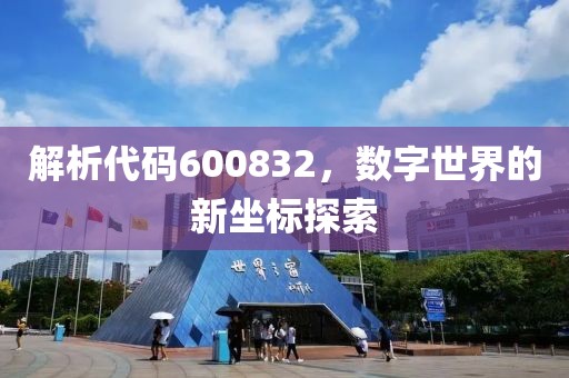 解析代碼600832，數字世界的新坐標探索