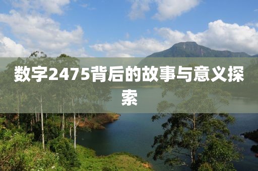 數(shù)字2475背后的故事與意義探索