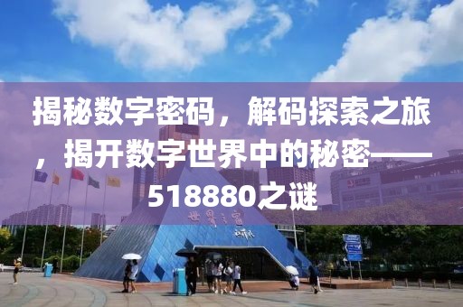 揭秘数字密码，解码探索之旅，揭开数字世界中的秘密——518880之谜