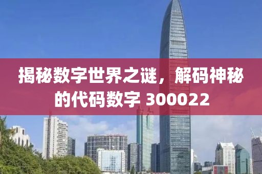 揭秘數字世界之謎，解碼神秘的代碼數字 300022