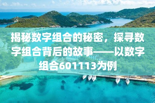 揭秘數字組合的秘密，探尋數字組合背后的故事——以數字組合601113為例