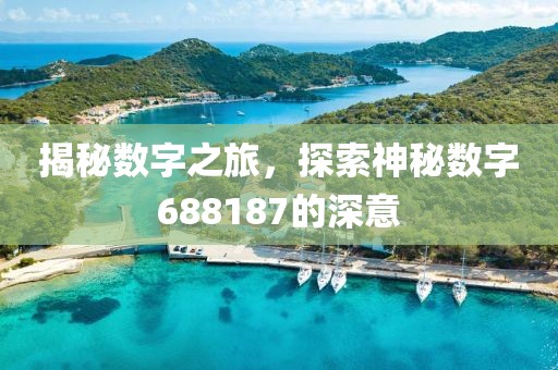 揭秘數字之旅，探索神秘數字688187的深意