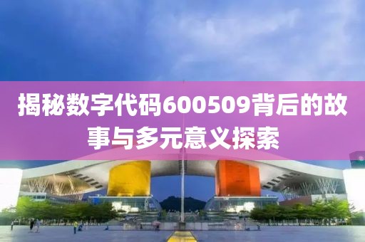 揭秘數字代碼600509背后的故事與多元意義探索