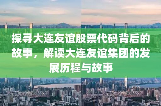 探尋大連友誼股票代碼背后的故事，解讀大連友誼集團的發(fā)展歷程與故事